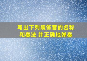 写出下列装饰音的名称和奏法 并正确地弹奏